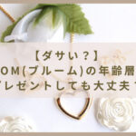 【BLOOM（ブルーム）はダサい？】年齢層は？プレゼントしても大丈夫？